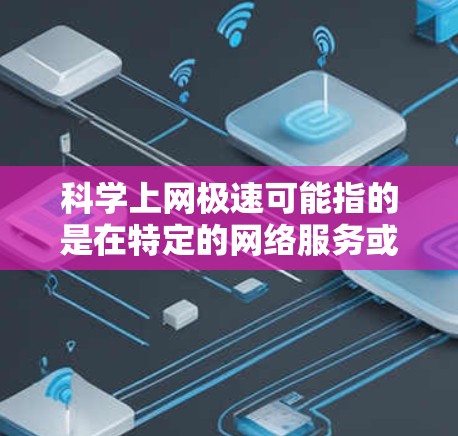 科学上网极速可能指的是在特定的网络服务或工具中,提供高效的科学计算、在线学习、实验操作等服务。以下是一些可能的解释和建议 科学上网极速可能指的是在特定的网络服务或工具中,提供高效的科学计算、在线学习、实验操作等服务。以下是一些可能的解释和建议