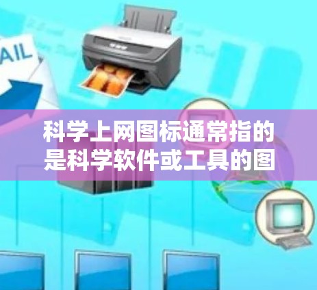 科学上网图标通常指的是科学软件或工具的图标。蚂蚁是科学计算器的标志，常用于科学计算工具的设置或选项中。以下是几种可能的科学软件或工具的常用图标