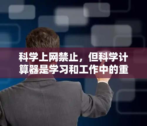 科学上网禁止,但科学计算器是学习和工作中的重要工具。以下是使用科学计算器的正确步骤 科学上网禁止,但科学计算器是学习和工作中的重要工具。以下是使用科学计算器的正确步骤