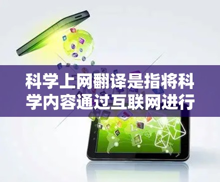 科学上网翻译是指将科学内容通过互联网进行翻译,通常用于学术、科技或教育领域,旨在让复杂的科学概念和信息更易于理解。以下是几种常见的科学上网翻译方法 科学上网翻译是指将科学内容通过互联网进行翻译,通常用于学术、科技或教育领域,旨在让复杂的科学概念和信息更易于理解。以下是几种常见的科学上网翻译方法