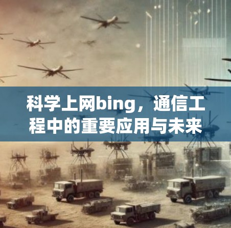 科学上网bing，通信工程中的重要应用与未来展望