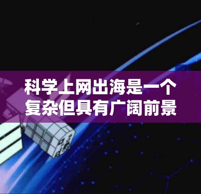 科学上网出海是一个复杂但具有广阔前景的项目,以下是一步步的建议 科学上网出海是一个复杂但具有广阔前景的项目,以下是一步步的建议