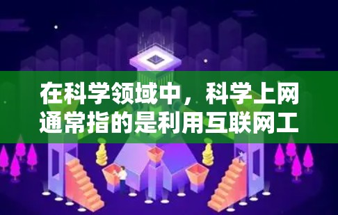 在科学领域中,科学上网通常指的是利用互联网工具进行科学研究、数据分析或数据共享。这些工具和节点可能包括以下几种 在科学领域中,科学上网通常指的是利用互联网工具进行科学研究、数据分析或数据共享。这些工具和节点可能包括以下几种