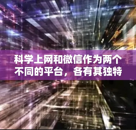 科学上网和微信作为两个不同的平台，各有其独特的应用场景和特点。科学上网是用于科学研究和学习的互联网服务，而微信则是一种常用的社交媒体平台。以下是对科学上网与微信的对比分析
