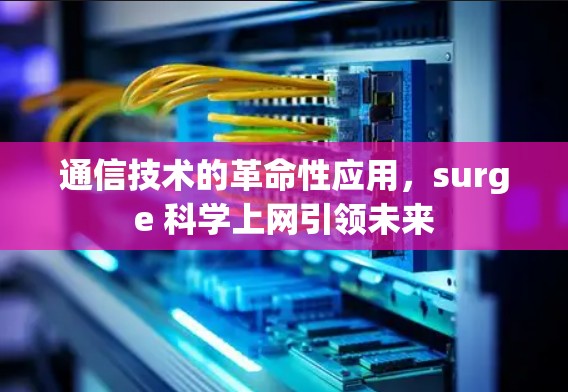 通信技术的革命性应用，surge 科学上网引领未来