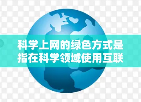 科学上网的绿色方式是指在科学领域使用互联网时,尽量减少对环境和能源的使用,如减少碳排放、减少一次性塑料制品的使用或减少对能源的依赖。以下是一些具体的实施措施 科学上网的绿色方式是指在科学领域使用互联网时,尽量减少对环境和能源的使用,如减少碳排放、减少一次性塑料制品的使用或减少对能源的依赖。以下是一些具体的实施措施