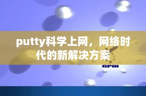 putty科学上网,网络时代的新解决方案 putty科学上网,网络时代的新解决方案
