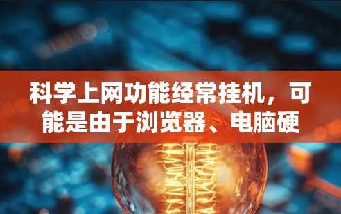 科学上网功能经常挂机,可能是由于浏览器、电脑硬件或安全漏洞等多方面的原因。以下是一些可能的原因和解决方法 科学上网功能经常挂机,可能是由于浏览器、电脑硬件或安全漏洞等多方面的原因。以下是一些可能的原因和解决方法