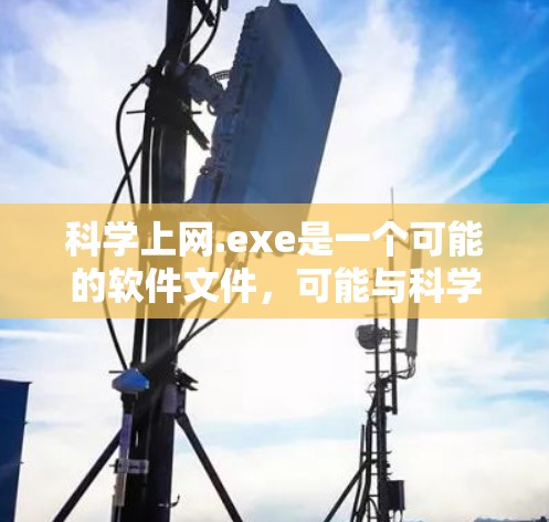 科学上网.exe是一个可能的软件文件,可能与科学计算、图形处理或电子书管理相关。以下是一些可能的步骤来处理该文件 科学上网.exe是一个可能的软件文件,可能与科学计算、图形处理或电子书管理相关。以下是一些可能的步骤来处理该文件