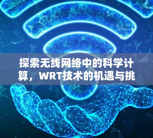 探索无线网络中的科学计算,WRT技术的机遇与挑战 探索无线网络中的科学计算,WRT技术的机遇与挑战