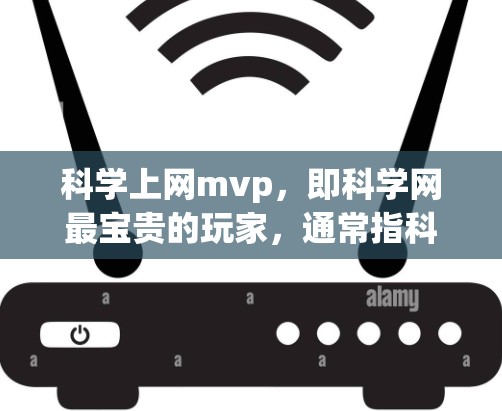 科学上网mvp,即科学网最宝贵的玩家,通常指科学网的核心平台或主要功能部分。科学网是一个专注于学术、科研和知识共享的网络平台,提供大量的资源、工具和技术支持,帮助用户进行学术研究和探索 科学上网mvp,即科学网最宝贵的玩家,通常指科学网的核心平台或主要功能部分。科学网是一个专注于学术、科研和知识共享的网络平台,提供大量的资源、工具和技术支持,帮助用户进行学术研究和探索