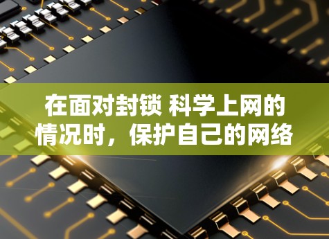 在面对封锁 科学上网的情况时,保护自己的网络环境是非常重要的。以下是一些可以采取的措施,帮助你应对各种网络威胁 在面对封锁 科学上网的情况时,保护自己的网络环境是非常重要的。以下是一些可以采取的措施,帮助你应对各种网络威胁