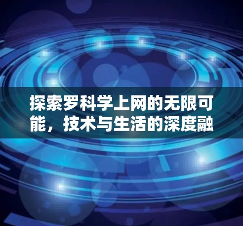 探索罗科学上网的无限可能,技术与生活的深度融合 探索罗科学上网的无限可能,技术与生活的深度融合