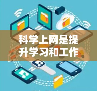 科学上网是提升学习和工作能力的重要技能。以下是一些科学上网的方法和建议,帮助你更好地利用互联网 科学上网是提升学习和工作能力的重要技能。以下是一些科学上网的方法和建议,帮助你更好地利用互联网