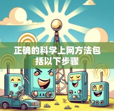 正确的科学上网方法包括以下步骤 正确的科学上网方法包括以下步骤