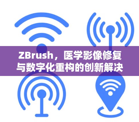 ZBrush,医学影像修复与数字化重构的创新解决方案 ZBrush,医学影像修复与数字化重构的创新解决方案