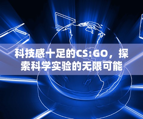 科技感十足的CS:GO,探索科学实验的无限可能 科技感十足的CS:GO,探索科学实验的无限可能