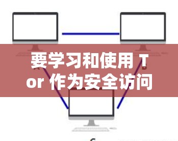 要学习和使用 Tor 作为安全访问互联网的工具,可以按照以下步骤进行 要学习和使用 Tor 作为安全访问互联网的工具,可以按照以下步骤进行