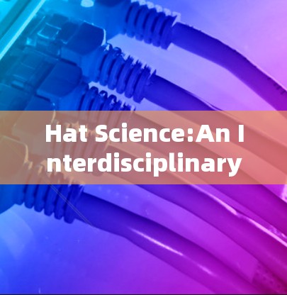 Hat Science:An Interdisciplinary Approach Hat Science:An Interdisciplinary Approach