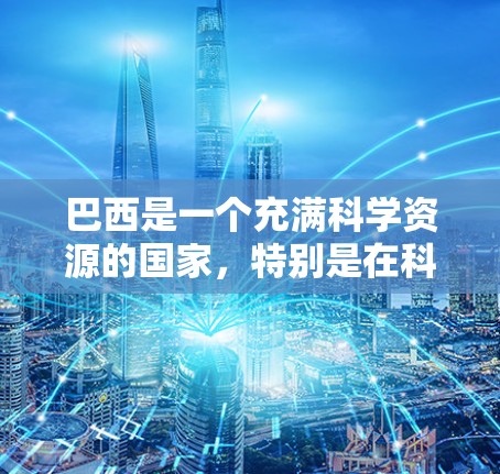 巴西是一个充满科学资源的国家,特别是在科学研究和技术发展方面。巴西有许多大学、研究机构和互联网服务提供商,提供了丰富的科学资源和平台。以下是一些巴西科学上网的资源和平台 巴西是一个充满科学资源的国家,特别是在科学研究和技术发展方面。巴西有许多大学、研究机构和互联网服务提供商,提供了丰富的科学资源和平台。以下是一些巴西科学上网的资源和平台