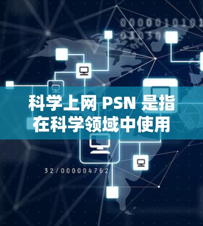 科学上网 PSN 是指在科学领域中使用特定软件或网络服务时需要添加的代码或配置文件。通常,这种情况发生在服务器上,例如在科学计算中心(SCC)或学术服务器中。以下是解决问题的步骤 科学上网 PSN 是指在科学领域中使用特定软件或网络服务时需要添加的代码或配置文件。通常,这种情况发生在服务器上,例如在科学计算中心(SCC)或学术服务器中。以下是解决问题的步骤