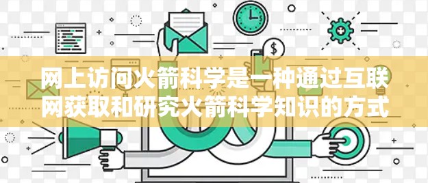 网上访问火箭科学是一种通过互联网获取和研究火箭科学知识的方式,涵盖了多种学习和资源利用。以下是对这一过程的详细分析 网上访问火箭科学是一种通过互联网获取和研究火箭科学知识的方式,涵盖了多种学习和资源利用。以下是对这一过程的详细分析