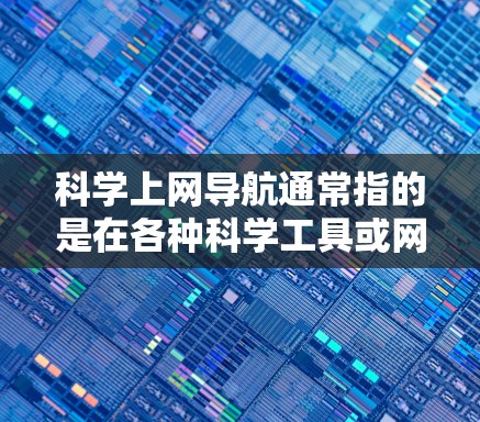 科学上网导航通常指的是在各种科学工具或网站中,如何高效地找到和使用科学相关的内容。以下是一些可能的科学上网导航方法和技巧 科学上网导航通常指的是在各种科学工具或网站中,如何高效地找到和使用科学相关的内容。以下是一些可能的科学上网导航方法和技巧
