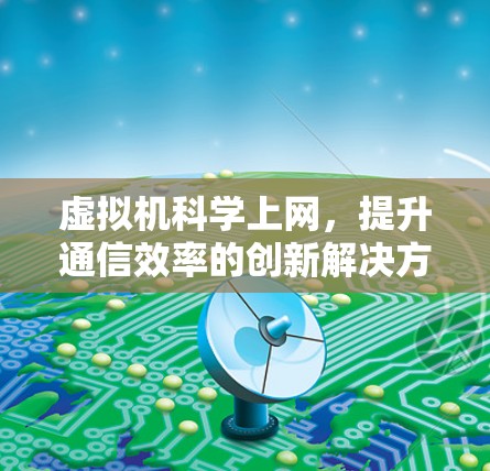 虚拟机科学上网,提升通信效率的创新解决方案 虚拟机科学上网,提升通信效率的创新解决方案