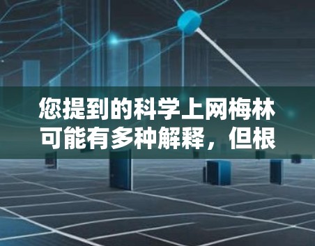 您提到的科学上网梅林可能有多种解释,但根据常见的用法,以下是一个可能的解释 您提到的科学上网梅林可能有多种解释,但根据常见的用法,以下是一个可能的解释