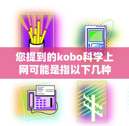 您提到的kobo科学上网可能是指以下几种内容 您提到的kobo科学上网可能是指以下几种内容