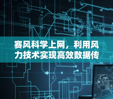 赛风科学上网,利用风力技术实现高效数据传输 赛风科学上网,利用风力技术实现高效数据传输