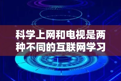 科学上网和电视是两种不同的互联网学习和娱乐工具,各自在侧重点和使用场景上有显著的不同。以下是对它们的详细分析 科学上网和电视是两种不同的互联网学习和娱乐工具,各自在侧重点和使用场景上有显著的不同。以下是对它们的详细分析