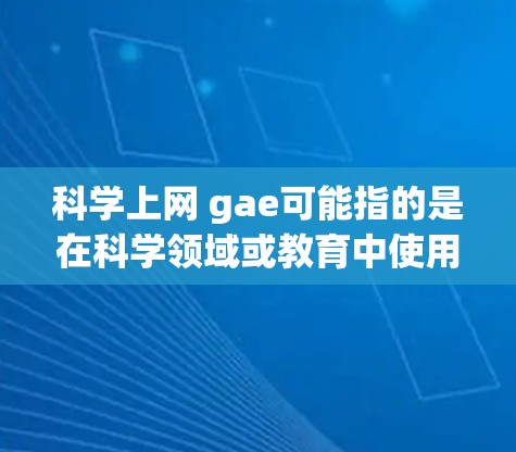 科学上网 gae可能指的是在科学领域或教育中使用上网技术的自动化或生成式自动编码器(Generative AI)的应用。以下是一些可能的解释 科学上网 gae可能指的是在科学领域或教育中使用上网技术的自动化或生成式自动编码器(Generative AI)的应用。以下是一些可能的解释