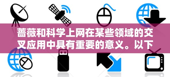 蔷薇和科学上网在某些领域的交叉应用中具有重要的意义。以下是逐步的解释和总结