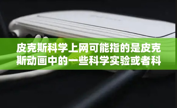 皮克斯科学上网可能指的是皮克斯动画中的一些科学实验或者科学相关的内容。皮克斯动画中有很多科学实验和发明,这些内容通常是在早期动画作品中涉及的科学探索与实践 皮克斯科学上网可能指的是皮克斯动画中的一些科学实验或者科学相关的内容。皮克斯动画中有很多科学实验和发明,这些内容通常是在早期动画作品中涉及的科学探索与实践