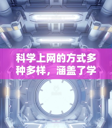 科学上网的方式多种多样,涵盖了学校资源、学术平台、在线图书馆、科学论坛等多个渠道。以下是一些常见的科学上网途径 科学上网的方式多种多样,涵盖了学校资源、学术平台、在线图书馆、科学论坛等多个渠道。以下是一些常见的科学上网途径