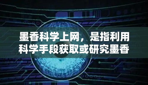 墨香科学上网,是指利用科学手段获取或研究墨香的性质、应用及其相关科学特性。以下是详细的解答 墨香科学上网,是指利用科学手段获取或研究墨香的性质、应用及其相关科学特性。以下是详细的解答