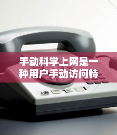 手动科学上网是一种用户手动访问特定科学服务器或网站的过程,通常涉及以下步骤 手动科学上网是一种用户手动访问特定科学服务器或网站的过程,通常涉及以下步骤