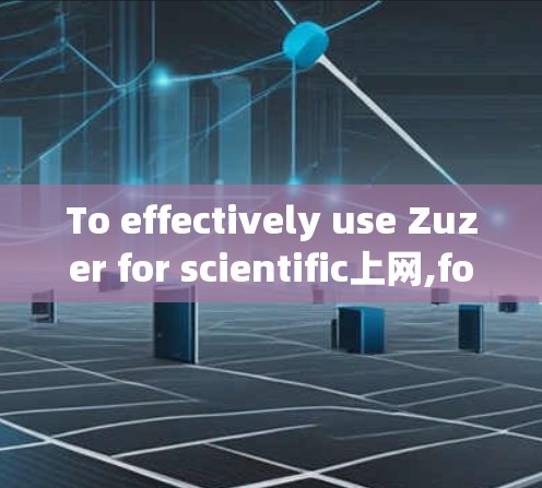 To effectively use Zuzer for scientific上网,follow this organized approach: To effectively use Zuzer for scientific上网,follow this organized approach: