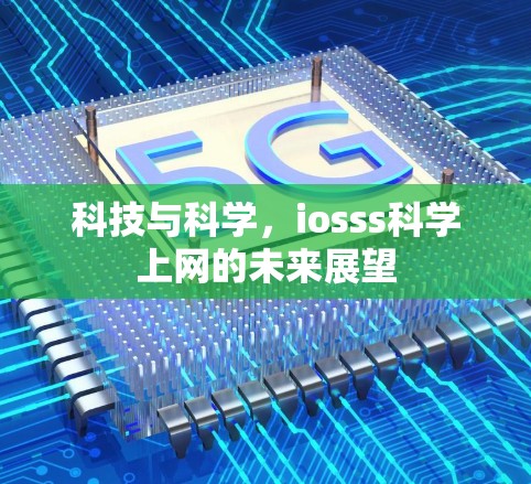 科技与科学,iosss科学上网的未来展望 科技与科学,iosss科学上网的未来展望