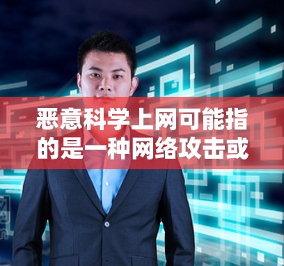 恶意科学上网可能指的是一种网络攻击或异常行为,具体含义可能因上下文而异。以下是一些可能的解释和应对措施 恶意科学上网可能指的是一种网络攻击或异常行为,具体含义可能因上下文而异。以下是一些可能的解释和应对措施