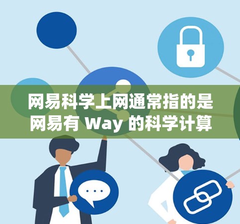 网易科学上网通常指的是网易有 Way 的科学计算工具,如计算器、函数图形绘制软件等。以下是一些常见问题和解决方案 网易科学上网通常指的是网易有 Way 的科学计算工具,如计算器、函数图形绘制软件等。以下是一些常见问题和解决方案