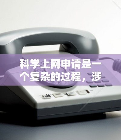 科学上网申请是一个复杂的过程,涉及多个步骤和条件。以下是对科学上网申请的详细说明 科学上网申请是一个复杂的过程,涉及多个步骤和条件。以下是对科学上网申请的详细说明