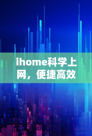 ihome科学上网,便捷高效,助力科学探索 ihome科学上网,便捷高效,助力科学探索