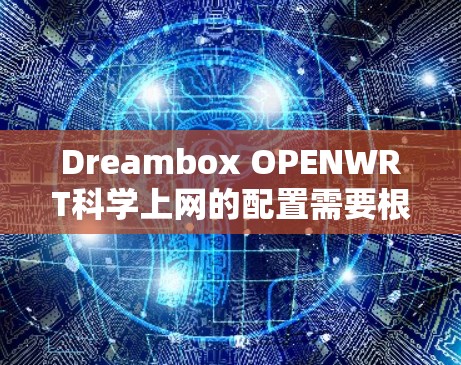 Dreambox OPENWRT科学上网的配置需要根据具体的使用需求和设置来实现。以下是一个完整的配置指南，供你参考