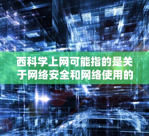 西科学上网可能指的是关于网络安全和网络使用的问题，尤其是在科学领域。以下是一些可能的相关话题和建议