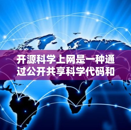 开源科学上网是一种通过公开共享科学代码和资源，促进知识共享和科研开放的方式。以下是关于开源科学上网的详细总结