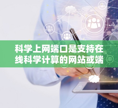 科学上网端口是支持在线科学计算的网站或端口,提供数学、物理、化学等领域的实时计算工具。以下是关于科学上网端口的详细介绍 科学上网端口是支持在线科学计算的网站或端口,提供数学、物理、化学等领域的实时计算工具。以下是关于科学上网端口的详细介绍