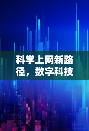 科学上网新路径,数字科技与未来互联网的革新 科学上网新路径,数字科技与未来互联网的革新