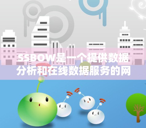 SSBOW是一个提供数据分析和在线数据服务的网络产品，旨在帮助用户获取和分析数据。以下是其详细介绍